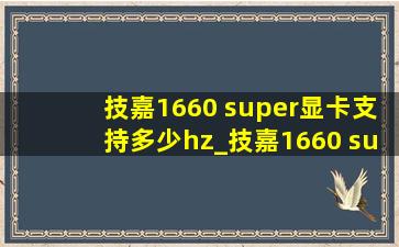 技嘉1660 super显卡支持多少hz_技嘉1660 super显卡能跑多少分